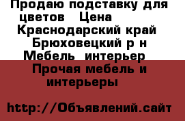 Продаю подставку для цветов › Цена ­ 1 500 - Краснодарский край, Брюховецкий р-н Мебель, интерьер » Прочая мебель и интерьеры   